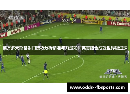 莱万多夫斯基射门技巧分析精准与力量如何完美结合成就世界级进球 莱万多夫斯基射门技巧分析精准与力量如何完美结合成就世界级进球