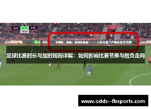 足球比赛时长与加时规则详解:如何影响比赛节奏与胜负走向 足球比赛时长与加时规则详解:如何影响比赛节奏与胜负走向