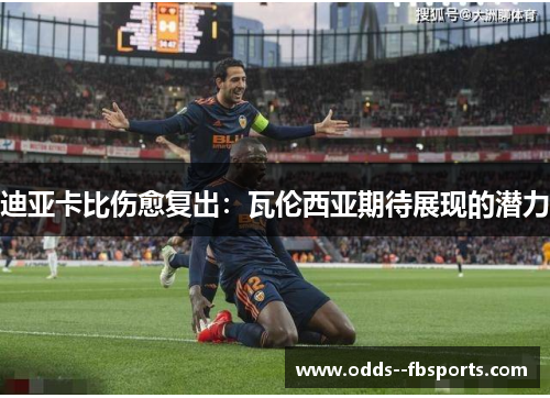 迪亚卡比伤愈复出：瓦伦西亚期待展现的潜力