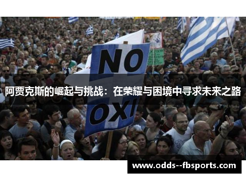 阿贾克斯的崛起与挑战:在荣耀与困境中寻求未来之路 阿贾克斯的崛起与挑战:在荣耀与困境中寻求未来之路