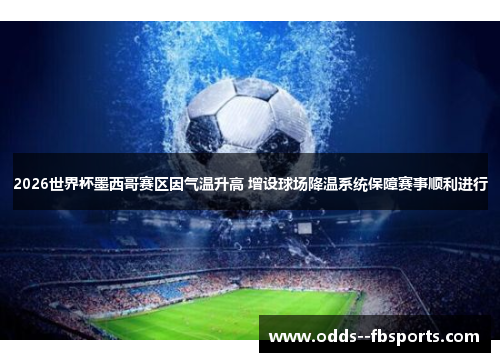 2026世界杯墨西哥赛区因气温升高 增设球场降温系统保障赛事顺利进行 2026世界杯墨西哥赛区因气温升高 增设球场降温系统保障赛事顺利进行