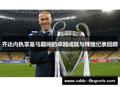 齐达内执掌皇马期间的卓越成就与辉煌纪录回顾 齐达内执掌皇马期间的卓越成就与辉煌纪录回顾