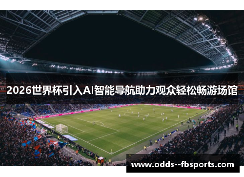 2026世界杯引入AI智能导航助力观众轻松畅游场馆