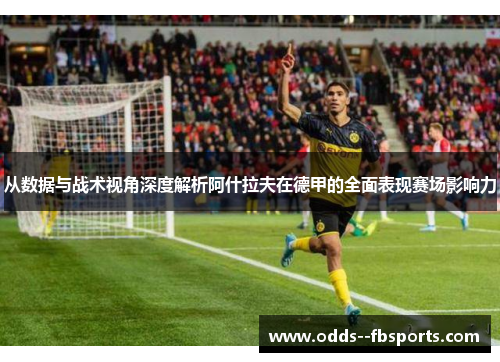 从数据与战术视角深度解析阿什拉夫在德甲的全面表现赛场影响力